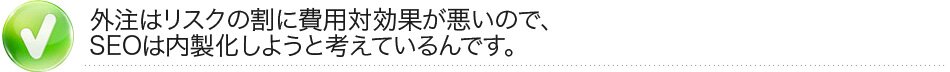 外注はリスクの割に費用対効果が悪いので、SEOは内製化しようと考えているんです。