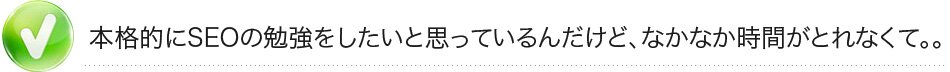 本格的にSEOの勉強をしたいと思っているんだけど、なかなか時間がとれなくて。。