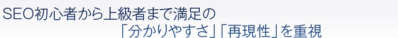 SEO初心者から上級者まで満足の「分かりやすさ」「再現性」を重視