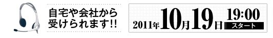 自宅や会社から受けられます!!2011年10月19日19時スタート